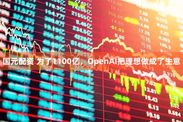 国元配资 为了1100亿，OpenAI把理想做成了生意