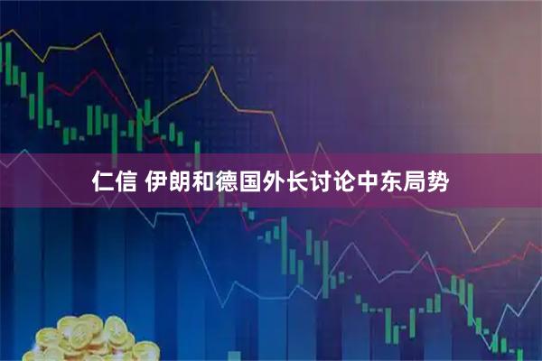 仁信 伊朗和德国外长讨论中东局势