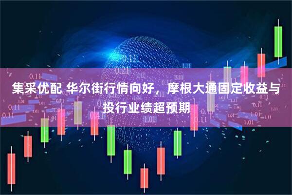集采优配 华尔街行情向好，摩根大通固定收益与投行业绩超预期