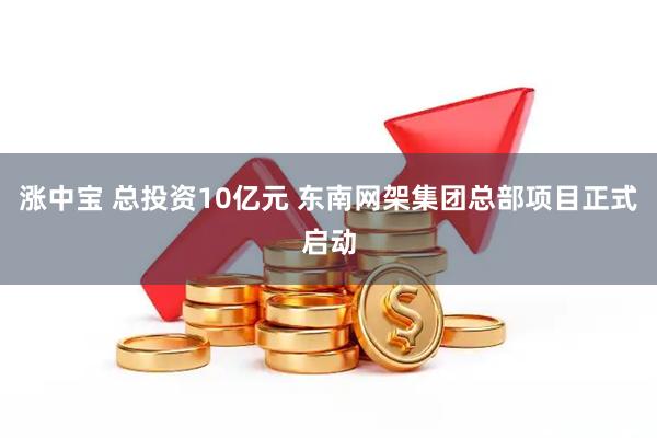 涨中宝 总投资10亿元 东南网架集团总部项目正式启动