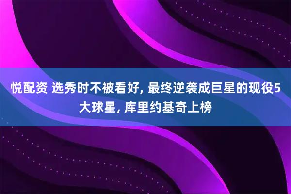 悦配资 选秀时不被看好, 最终逆袭成巨星的现役5大球星, 库里约基奇上榜