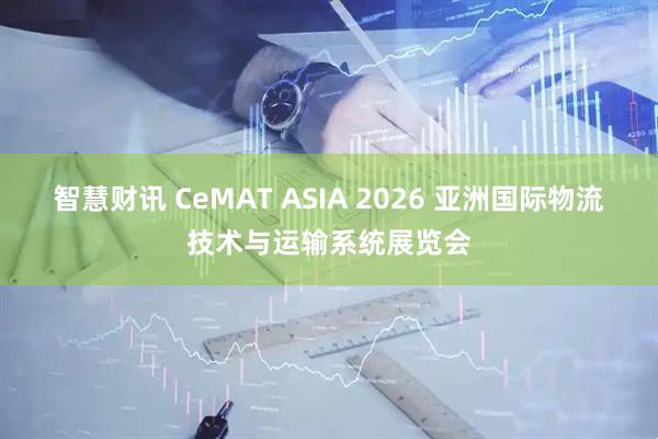 智慧财讯 CeMAT ASIA 2026 亚洲国际物流技术与运输系统展览会