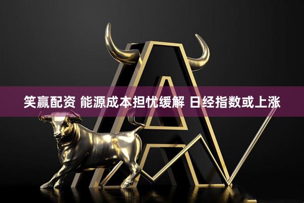 笑赢配资 能源成本担忧缓解 日经指数或上涨