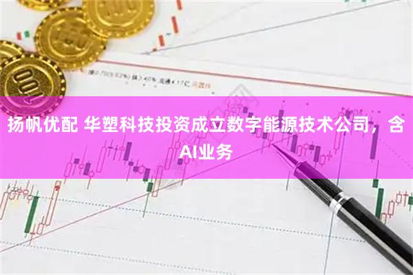 扬帆优配 华塑科技投资成立数字能源技术公司，含AI业务