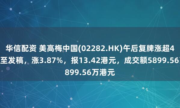 华信配资 美高梅中国(02282.HK)午后复牌涨超4%，截至发稿，涨3.87%，报13.42港元，成交额5899.56万港元