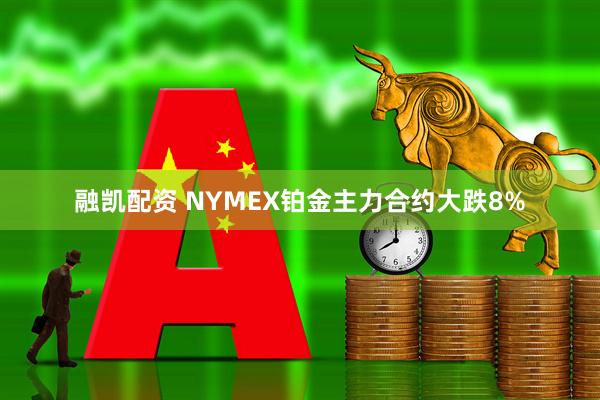 融凯配资 NYMEX铂金主力合约大跌8%