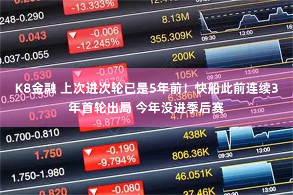 K8金融 上次进次轮已是5年前！快船此前连续3年首轮出局 今年没进季后赛