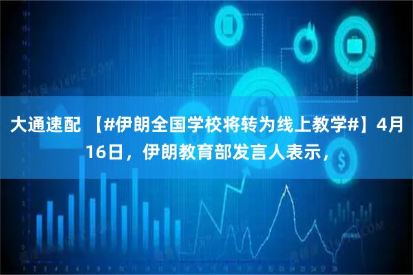 大通速配 【#伊朗全国学校将转为线上教学#】4月16日，伊朗教育部发言人表示，