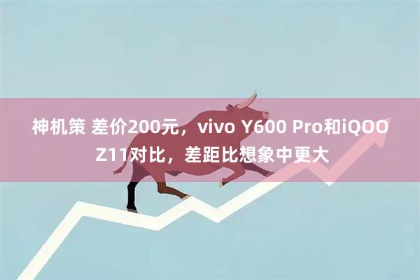 神机策 差价200元，vivo Y600 Pro和iQOO Z11对比，差距比想象中更大