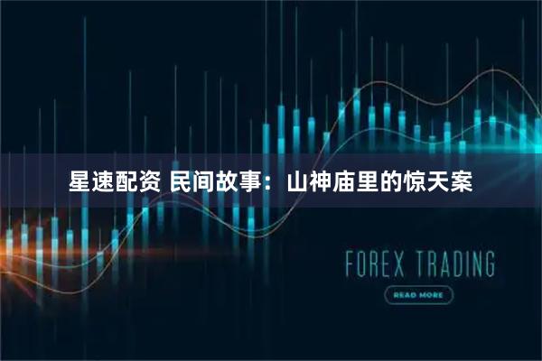 星速配资 民间故事：山神庙里的惊天案