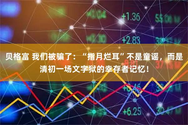 贝格富 我们被骗了：“指月烂耳”不是童谣，而是清初一场文字狱的幸存者记忆！