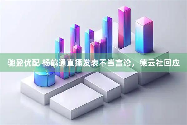 驰盈优配 杨鹤通直播发表不当言论，德云社回应