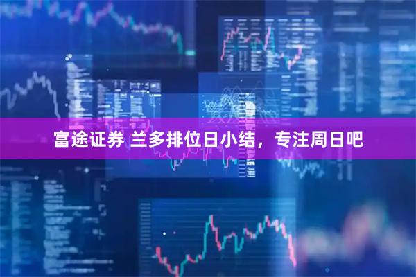 富途证券 兰多排位日小结，专注周日吧