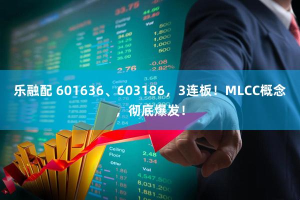 乐融配 601636、603186，3连板！MLCC概念，彻底爆发！